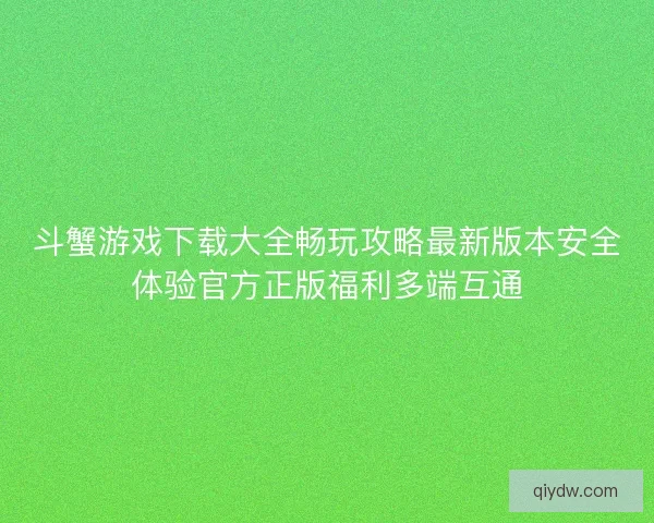 斗蟹游戏下载大全畅玩攻略最新版本安全体验官方正版福利多端互通