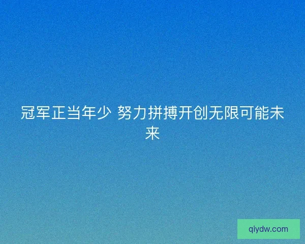 冠军正当年少 努力拼搏开创无限可能未来