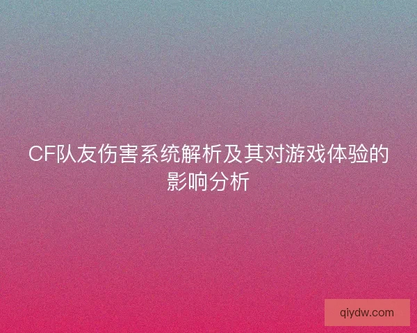 CF队友伤害系统解析及其对游戏体验的影响分析