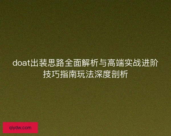 doat出装思路全面解析与高端实战进阶技巧指南玩法深度剖析