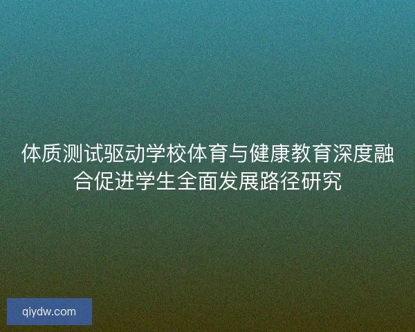 体质测试驱动学校体育与健康教育深度融合促进学生全面发展路径研究