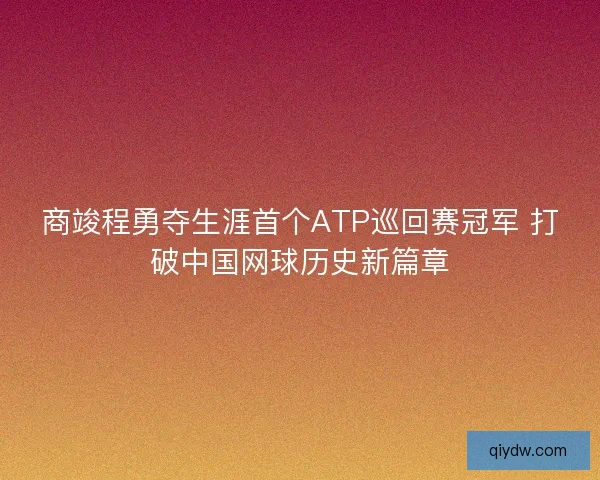 商竣程勇夺生涯首个ATP巡回赛冠军 打破中国网球历史新篇章