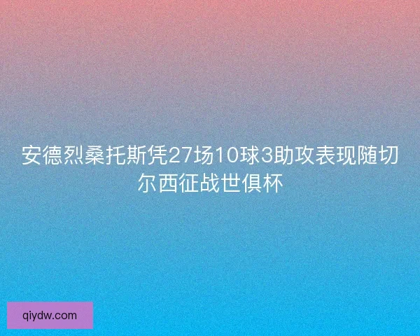 安德烈桑托斯凭27场10球3助攻表现随切尔西征战世俱杯
