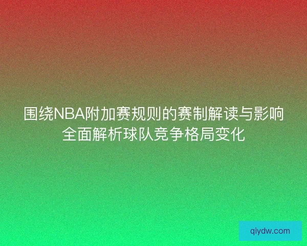 围绕NBA附加赛规则的赛制解读与影响全面解析球队竞争格局变化