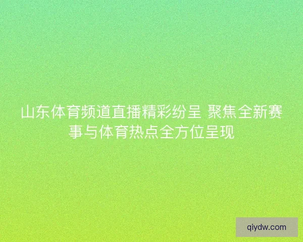 山东体育频道直播精彩纷呈 聚焦全新赛事与体育热点全方位呈现
