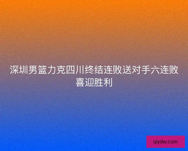 深圳男篮力克四川终结连败送对手六连败喜迎胜利