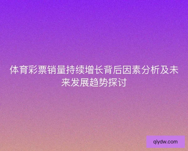 体育彩票销量持续增长背后因素分析及未来发展趋势探讨