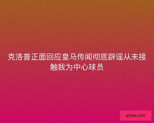 克洛普正面回应皇马传闻彻底辟谣从未接触我为中心球员