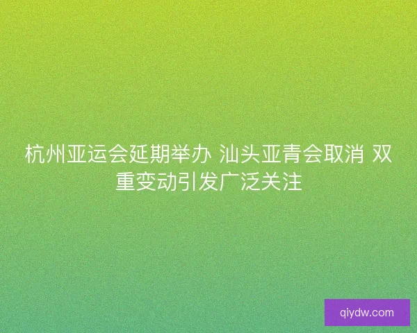 杭州亚运会延期举办 汕头亚青会取消 双重变动引发广泛关注